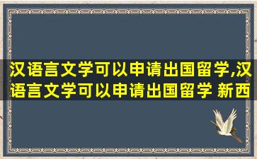 汉语言文学可以申请出国留学,汉语言文学可以申请出国留学 新西兰